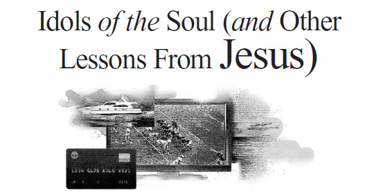 Idols of the Soul (and Other Lessons From Jesus)