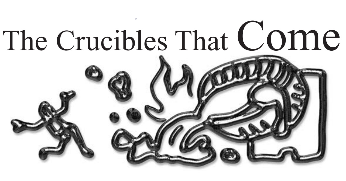 The Crucibles That Come